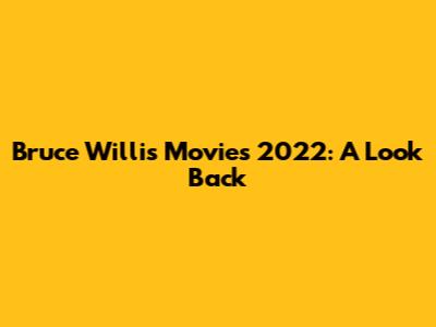 Bruce Willis Movies 2022: A Look Back