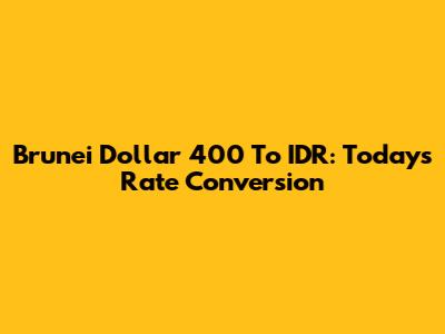 Brunei Dollar 400 To IDR: Today's Rate Conversion