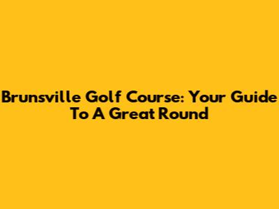 Brunsville Golf Course: Your Guide To A Great Round