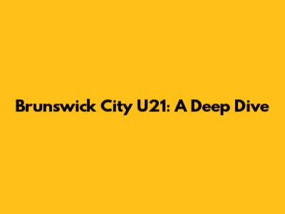 Brunswick City U21: A Deep Dive