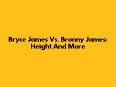 Bryce James Vs. Bronny James: Height And More