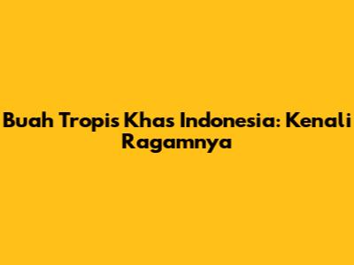 Buah Tropis Khas Indonesia: Kenali Ragamnya