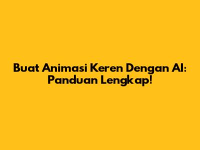 Buat Animasi Keren Dengan AI: Panduan Lengkap!