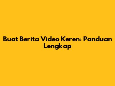 Buat Berita Video Keren: Panduan Lengkap