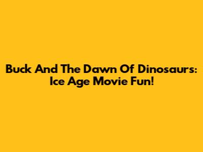 Buck And The Dawn Of Dinosaurs: Ice Age Movie Fun!
