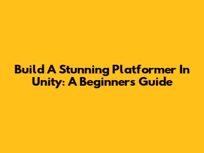 Build A Stunning Platformer In Unity: A Beginner's Guide