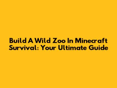 Build A Wild Zoo In Minecraft Survival: Your Ultimate Guide