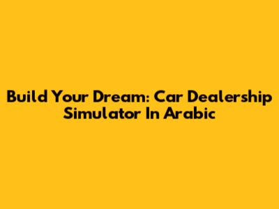 Build Your Dream: Car Dealership Simulator In Arabic