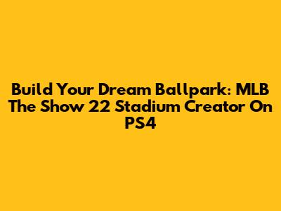 Build Your Dream Ballpark: MLB The Show 22 Stadium Creator On PS4