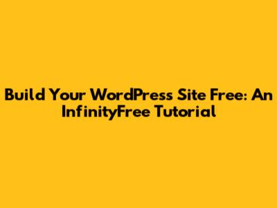 Build Your WordPress Site Free: An InfinityFree Tutorial