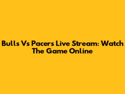 Bulls Vs Pacers Live Stream: Watch The Game Online