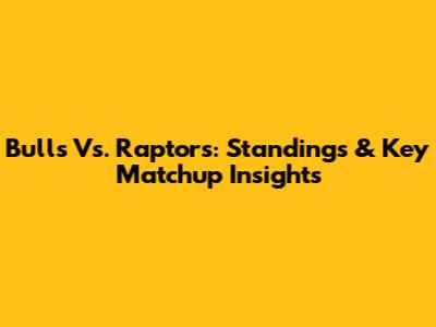Bulls Vs. Raptors: Standings & Key Matchup Insights