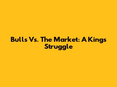 Bulls Vs. The Market: A King's Struggle