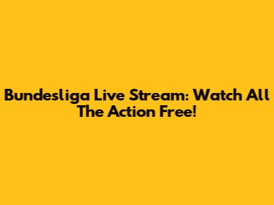 Bundesliga Live Stream: Watch All The Action Free!