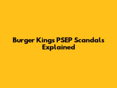 Burger King's PSEP Scandals Explained
