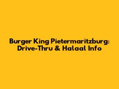 Burger King Pietermaritzburg: Drive-Thru & Halaal Info