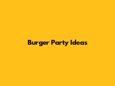 Burger Party Ideas