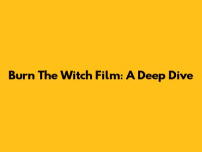 Burn The Witch Film: A Deep Dive