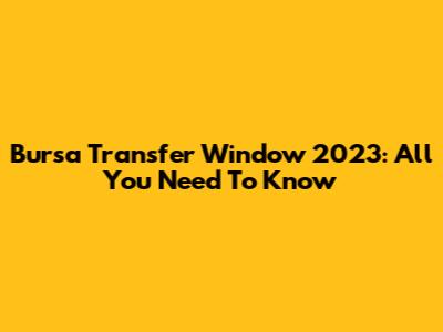 Bursa Transfer Window 2023: All You Need To Know