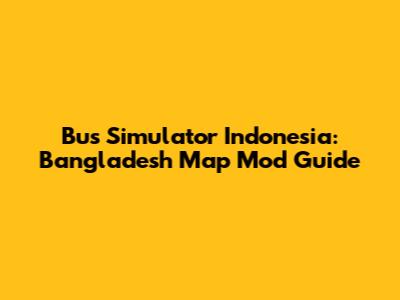 Bus Simulator Indonesia: Bangladesh Map Mod Guide