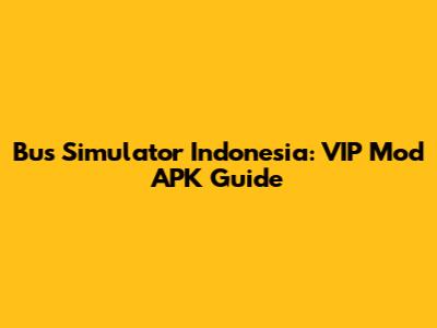 Bus Simulator Indonesia: VIP Mod APK Guide