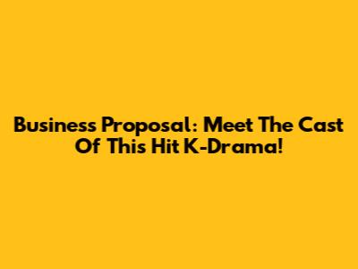 Business Proposal: Meet The Cast Of This Hit K-Drama!