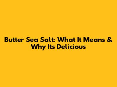 Butter Sea Salt: What It Means & Why It's Delicious