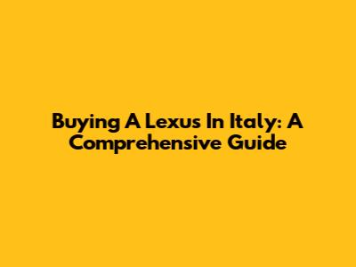 Buying A Lexus In Italy: A Comprehensive Guide
