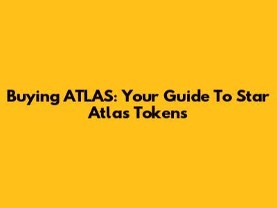 Buying ATLAS: Your Guide To Star Atlas Tokens