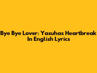 Bye Bye Lover: Yasuha's Heartbreak In English Lyrics