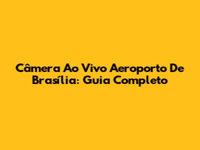 Câmera Ao Vivo Aeroporto De Brasília: Guia Completo