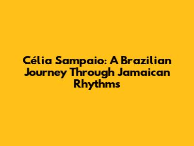 Célia Sampaio: A Brazilian Journey Through Jamaican Rhythms
