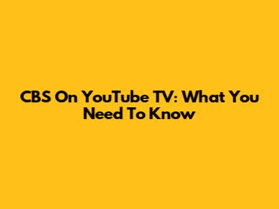 CBS On YouTube TV: What You Need To Know
