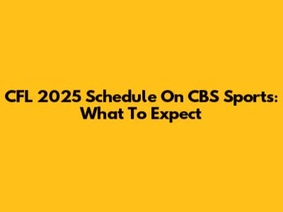 CFL 2025 Schedule On CBS Sports: What To Expect