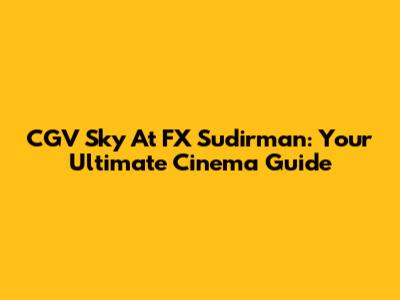 CGV Sky At FX Sudirman: Your Ultimate Cinema Guide