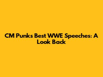 CM Punk's Best WWE Speeches: A Look Back