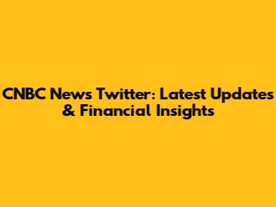 CNBC News Twitter: Latest Updates & Financial Insights