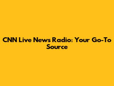 CNN Live News Radio: Your Go-To Source