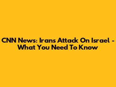 CNN News: Iran's Attack On Israel - What You Need To Know