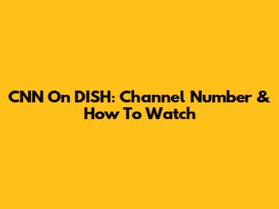 CNN On DISH: Channel Number & How To Watch