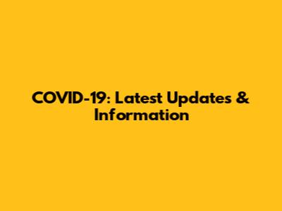 COVID-19: Latest Updates & Information