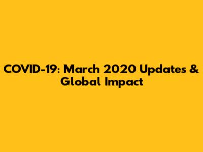 COVID-19: March 2020 Updates & Global Impact