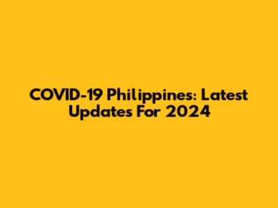 COVID-19 Philippines: Latest Updates For 2024