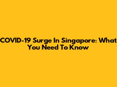 COVID-19 Surge In Singapore: What You Need To Know