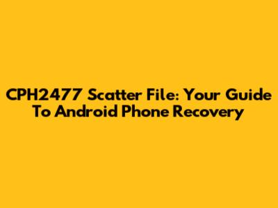 CPH2477 Scatter File: Your Guide To Android Phone Recovery