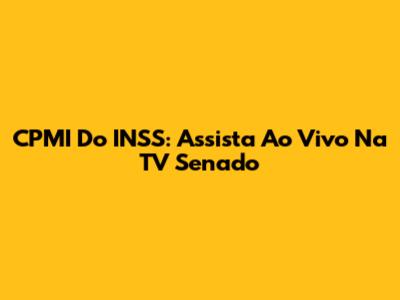 CPMI Do INSS: Assista Ao Vivo Na TV Senado