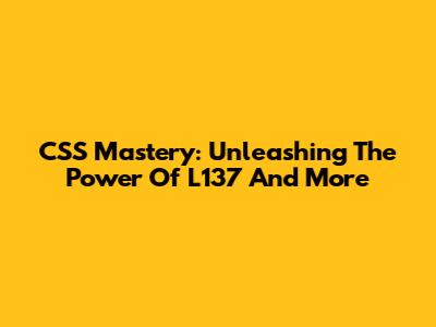 CSS Mastery: Unleashing The Power Of L137 And More