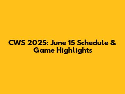 CWS 2025: June 15 Schedule & Game Highlights