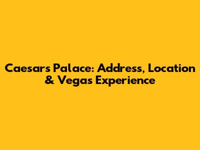 Caesars Palace: Address, Location & Vegas Experience