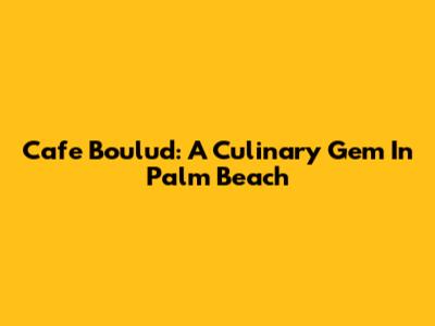 Cafe Boulud: A Culinary Gem In Palm Beach